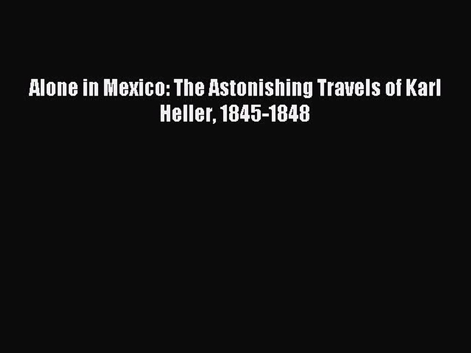 Read Alone in Mexico: The Astonishing Travels of Karl Heller 1845-1848 Ebook Free