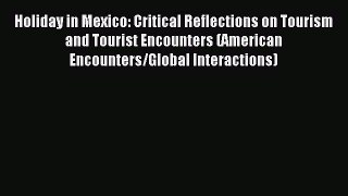 Read Holiday in Mexico: Critical Reflections on Tourism and Tourist Encounters (American Encounters/Global