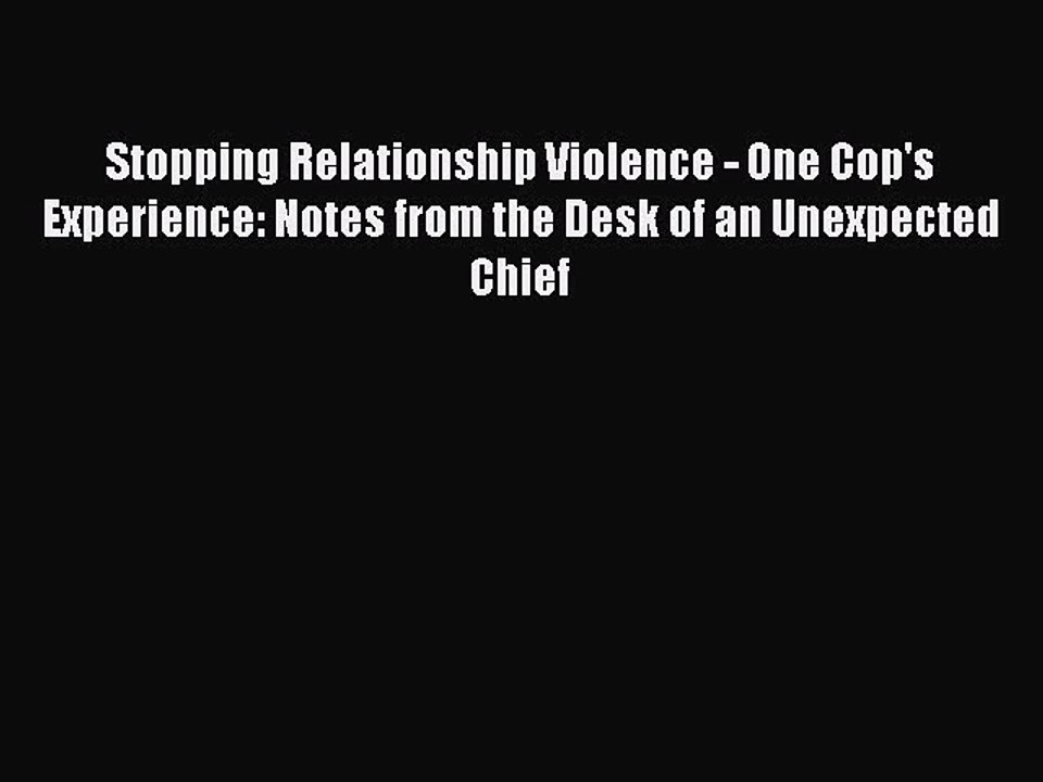 Read Stopping Relationship Violence - One Cop's Experience: Notes from the Desk of an Unexpected