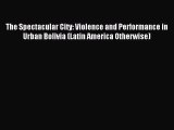 Read The Spectacular City: Violence and Performance in Urban Bolivia (Latin America Otherwise)