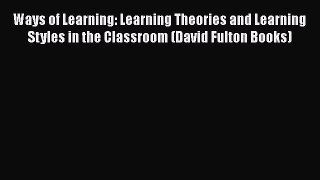 [PDF] Ways of Learning: Learning Theories and Learning Styles in the Classroom (David Fulton
