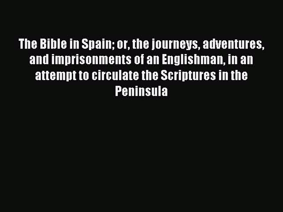 Read The Bible in Spain or the journeys adventures and imprisonments of an Englishman in an