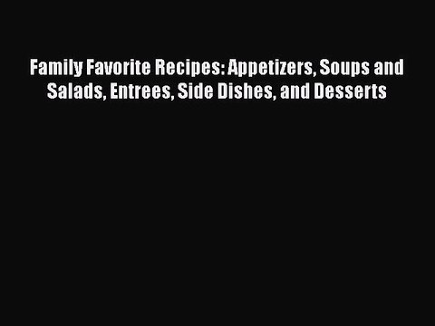 Download Family Favorite Recipes: Appetizers Soups and Salads Entrees Side Dishes and Desserts