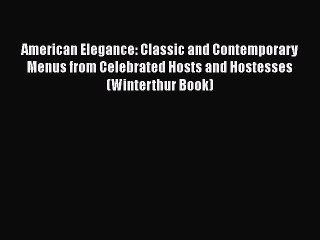 Download American Elegance: Classic and Contemporary Menus from Celebrated Hosts and Hostesses
