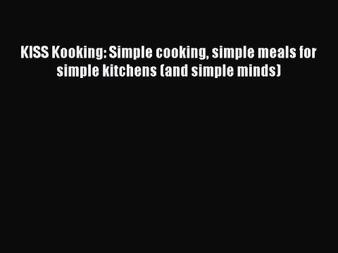PDF KISS Kooking: Simple cooking simple meals for simple kitchens (and simple minds) Read