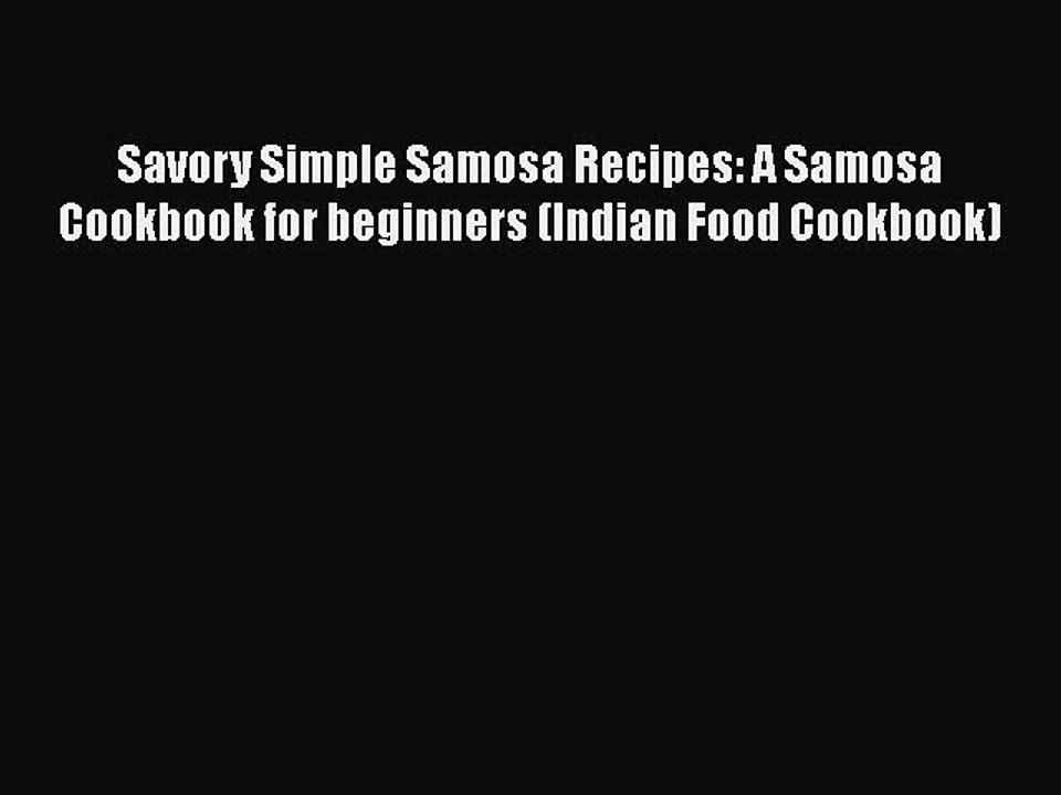 Download Savory Simple Samosa Recipes: A Samosa Cookbook for beginners (Indian Food Cookbook)