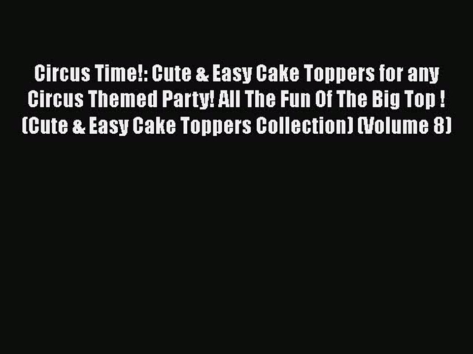 Download Circus Time!: Cute & Easy Cake Toppers for any Circus Themed Party! All The Fun Of