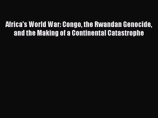 Download Africa's World War: Congo the Rwandan Genocide and the Making of a Continental Catastrophe