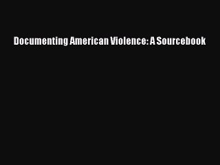 Read Documenting American Violence: A Sourcebook PDF Online