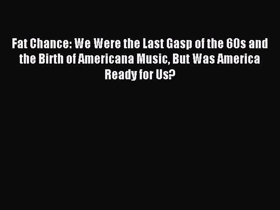 Read Fat Chance: We Were the Last Gasp of the 60s and the Birth of Americana Music But Was