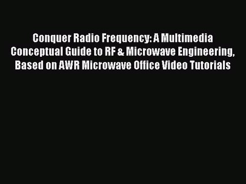 Download Conquer Radio Frequency: A Multimedia Conceptual Guide to RF & Microwave Engineering