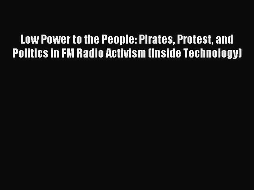 Read Low Power to the People: Pirates Protest and Politics in FM Radio Activism (Inside Technology)