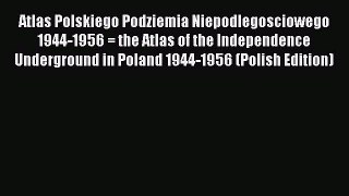 Read Atlas Polskiego Podziemia Niepodlegosciowego 1944-1956 = the Atlas of the Independence