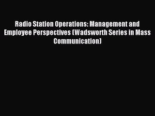 Read Radio Station Operations: Management and Employee Perspectives (Wadsworth Series in Mass