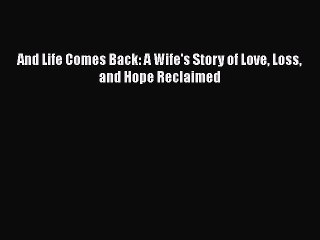 PDF And Life Comes Back: A Wife's Story of Love Loss and Hope Reclaimed Free Books