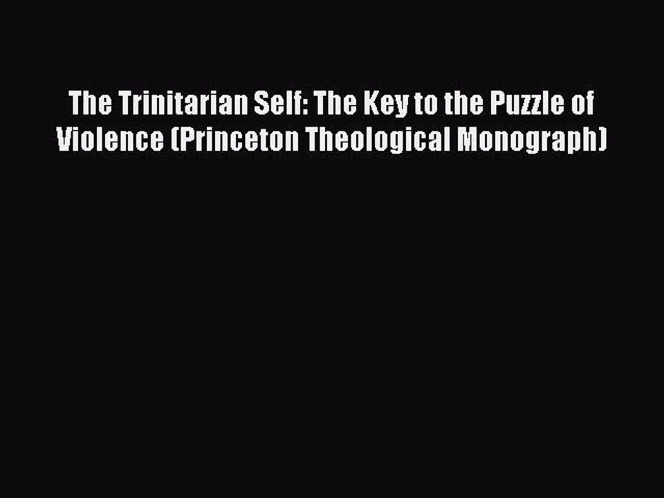 Read The Trinitarian Self: The Key to the Puzzle of Violence (Princeton Theological Monograph)