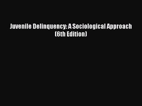Read Juvenile Delinquency: A Sociological Approach (6th Edition) Ebook Online