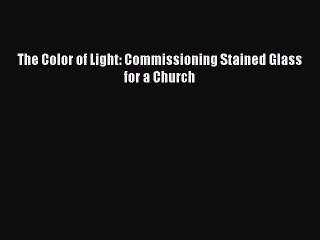 Read The Color of Light: Commissioning Stained Glass for a Church Ebook Free