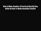 Read How to Make Candles: A Practical Step By Step Guide On How To Make Beautiful Candles Ebook