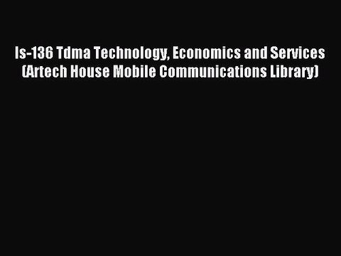 Read Is-136 Tdma Technology Economics and Services (Artech House Mobile Communications Library)