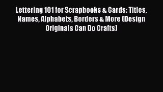 Read Lettering 101 for Scrapbooks & Cards: Titles Names Alphabets Borders & More (Design Originals