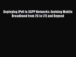 Download Deploying IPv6 in 3GPP Networks: Evolving Mobile Broadband from 2G to LTE and Beyond