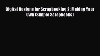 Read Digital Designs for Scrapbooking 2: Making Your Own (Simple Scrapbooks) Ebook Free