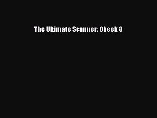 Read The Ultimate Scanner: Cheek 3 Ebook Free