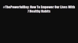 Download ‪#ThePowerfulDay: How To Empower Our Lives With 7 Healthy Habits‬ PDF Online