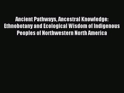 Read Ancient Pathways Ancestral Knowledge: Ethnobotany and Ecological Wisdom of Indigenous