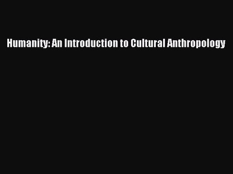 Read Humanity: An Introduction to Cultural Anthropology Ebook Online