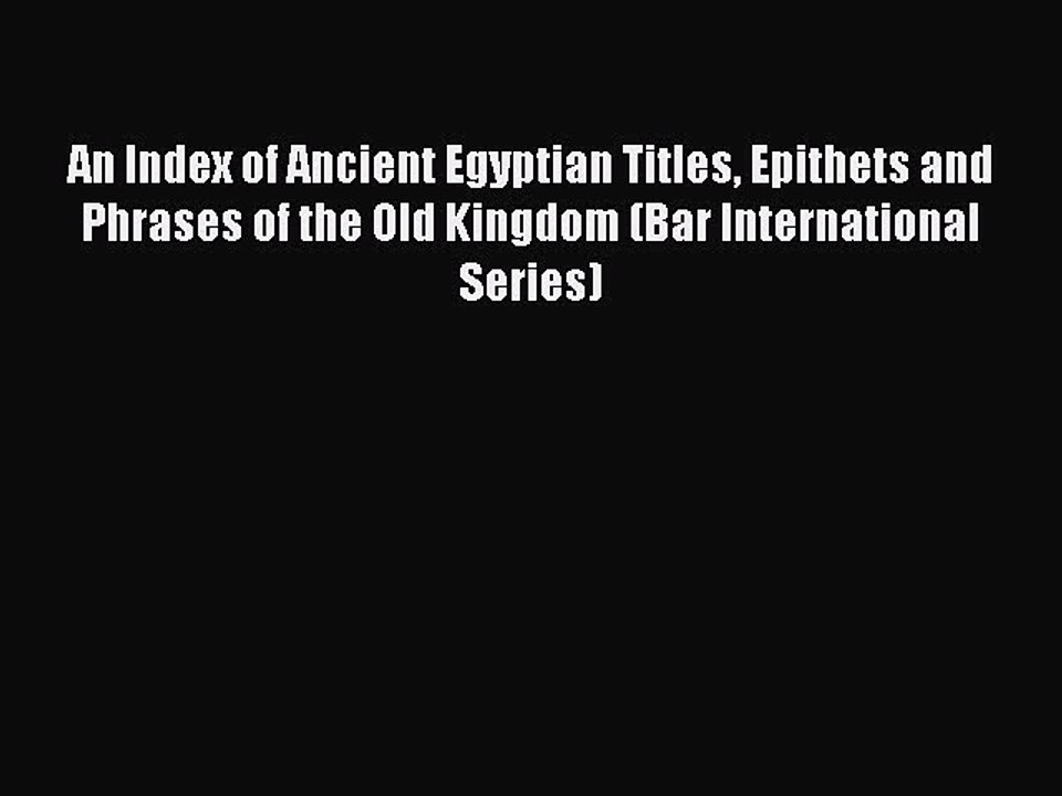 Read An Index of Ancient Egyptian Titles Epithets and Phrases of the Old Kingdom (Bar International