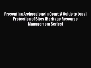Read Presenting Archaeology in Court: A Guide to Legal Protection of Sites (Heritage Resource