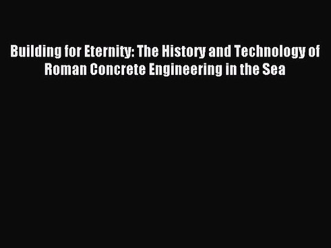 Download Building for Eternity: The History and Technology of Roman Concrete Engineering in