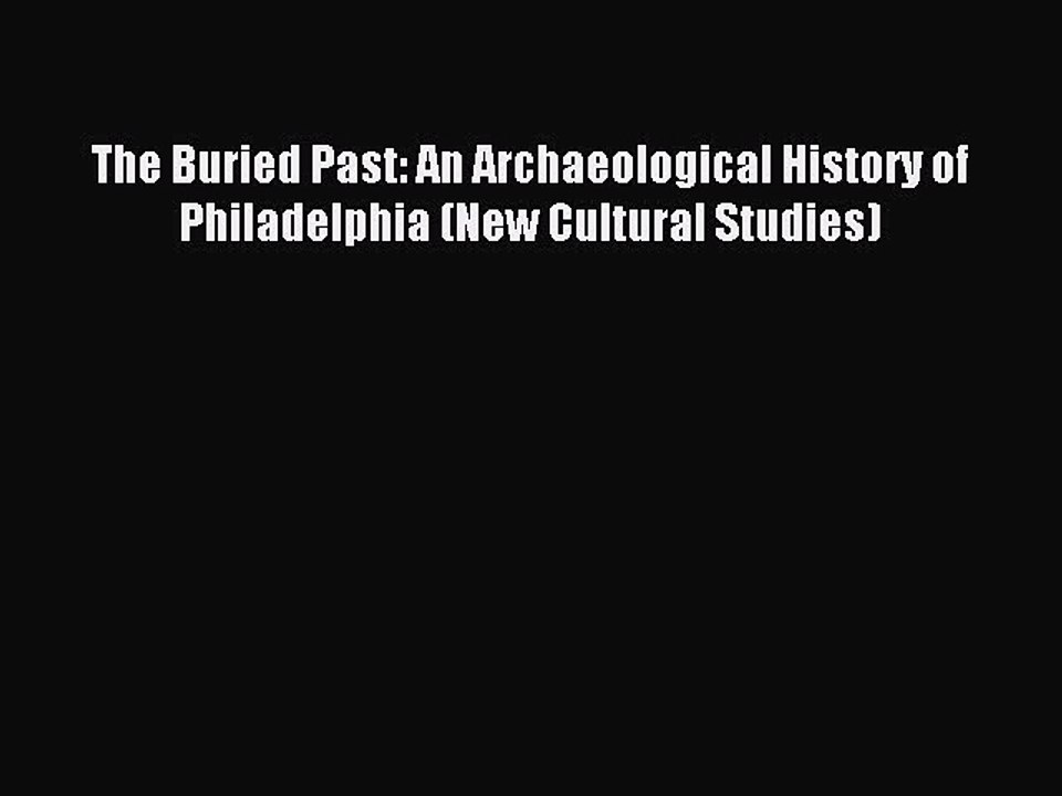 Read The Buried Past: An Archaeological History of Philadelphia (New Cultural Studies) Ebook