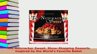 Download  The Nutcracker Sweet ShowStopping Desserts Inspired by the Worlds Favorite Ballet Read Full Ebook