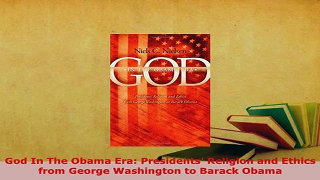 PDF God In The Obama Era Presidents Religion and Ethics from George Washington to Barack PDF Online