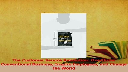PDF  The Customer Service Revolution Overthrow Conventional Business Inspire Employees and Ebook