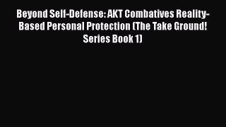 [Read book] Beyond Self-Defense: AKT Combatives Reality-Based Personal Protection (The Take
