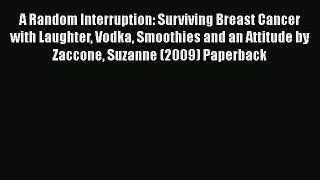 [Read book] A Random Interruption: Surviving Breast Cancer with Laughter Vodka Smoothies and