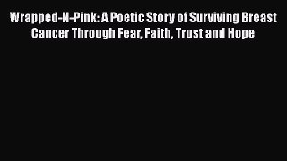 [Read book] Wrapped-N-Pink: A Poetic Story of Surviving Breast Cancer Through Fear Faith Trust