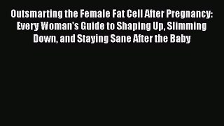 [Read book] Outsmarting the Female Fat Cell After Pregnancy: Every Woman's Guide to Shaping