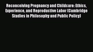 [Read book] Reconceiving Pregnancy and Childcare: Ethics Experience and Reproductive Labor