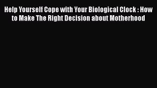 [Read book] Help Yourself Cope with Your Biological Clock : How to Make The Right Decision