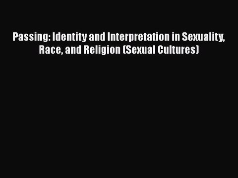 [Read book] Passing: Identity and Interpretation in Sexuality Race and Religion (Sexual Cultures)