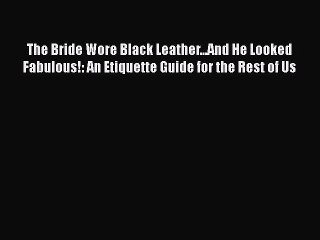 [Read book] The Bride Wore Black Leather...And He Looked Fabulous!: An Etiquette Guide for