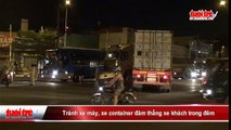 Tránh xe máy, xe container đâm thẳng xe khách trong đêm