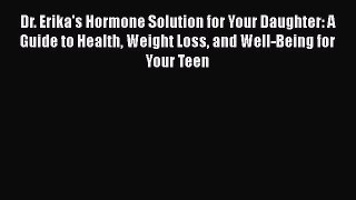 [Read book] Dr. Erika's Hormone Solution for Your Daughter: A Guide to Health Weight Loss and