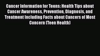 [Read book] Cancer Information for Teens: Health Tips about Cancer Awareness Prevention Diagnosis