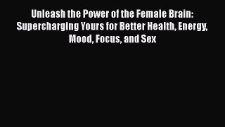 [Read book] Unleash the Power of the Female Brain: Supercharging Yours for Better Health Energy